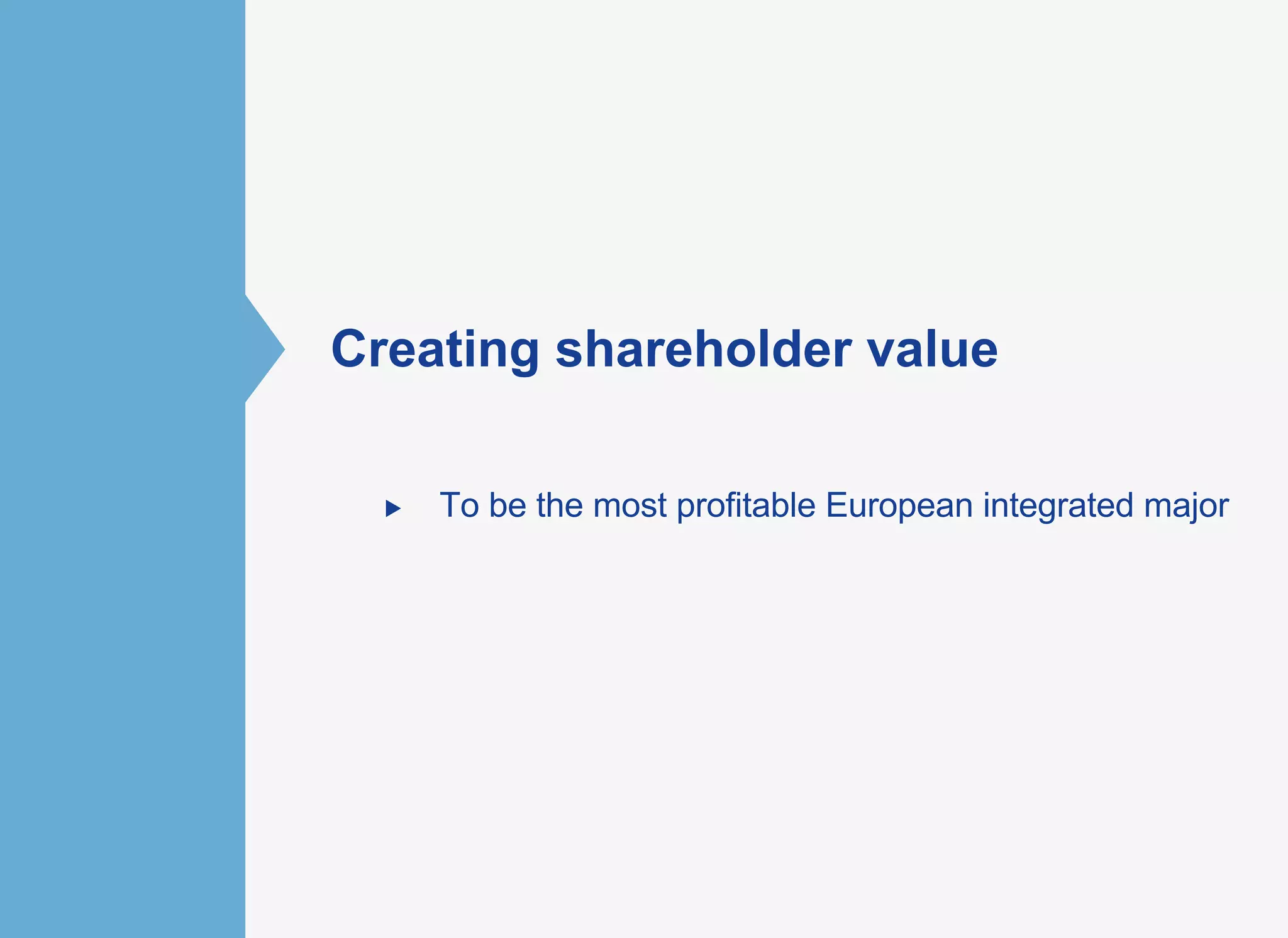 ►  To be the most profitable European integrated major
Creating shareholder value
 