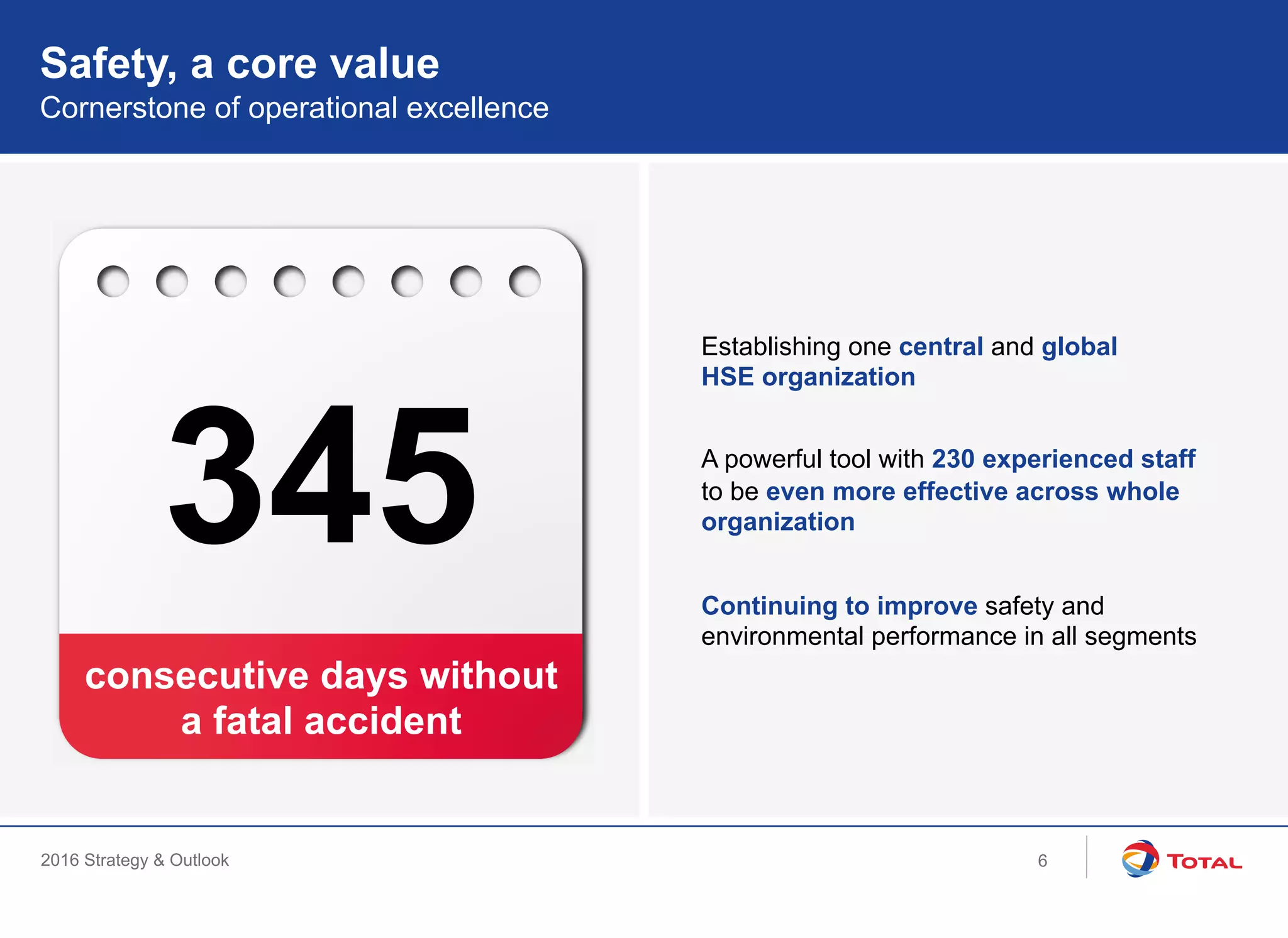 2016 Strategy & Outlook
345
Safety, a core value
Cornerstone of operational excellence
Establishing one central and global
HSE organization
A powerful tool with 230 experienced staff
to be even more effective across whole
organization
Continuing to improve safety and
environmental performance in all segments
consecutive days without
a fatal accident
6
 