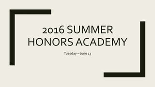 2016 SUMMER
HONORS ACADEMY
Tuesday – June 13
 