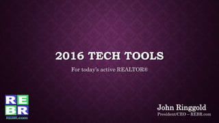 2016 TECH TOOLS
For today’s active REALTOR®
John Ringgold
President/CEO – REBR.com
 