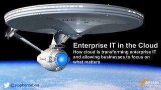 Enterprise IT in the Cloud
How cloud is transforming enterprise IT
and allowing businesses to focus on
what matters
@stephenorban
 
