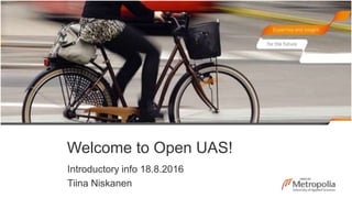 Welcome to Open UAS!
Introductory info 18.8.2016
Tiina Niskanen
 