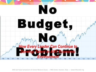 No
Budget,
No
Problem!
How Every Leader Can Continue to
Develop Talent in ANY Economic
Environment
 