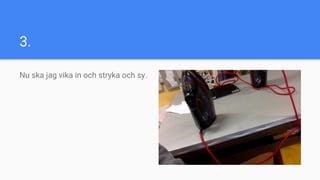 3.
Nu ska jag vika in och stryka och sy.
 