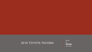 2016 TOYOTA TACOMA
Review
by
Strada
June 2016
 