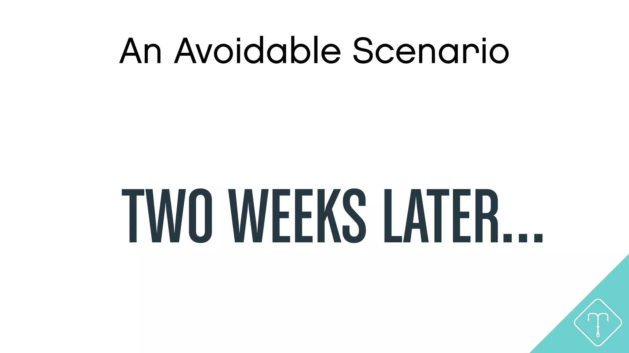 An Avoidable Scenario
TWO WEEKS LATER…
 