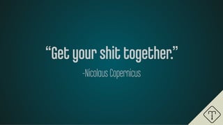 “Get your shit together.”
-Nicolaus Copernicus
 