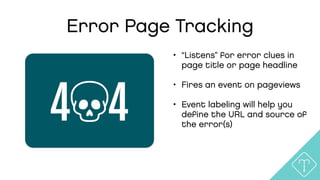 Error Page Tracking
• “Listens” for error clues in
page title or page headline
• Fires an event on pageviews
• Event labeling will help you
deﬁne the URL and source of
the error(s)
4 4
 