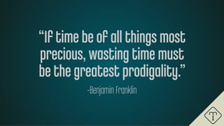 “If time be of all things most
precious, wasting time must
be the greatest prodigality.”
-Benjamin Franklin
 