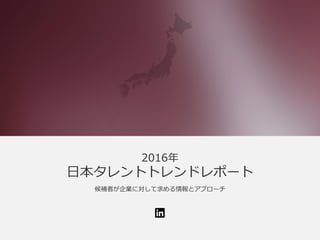 2016年
日本タレントトレンドレポート
候補者が企業に対して求める情報とアプローチ
 