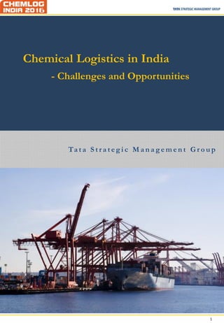 1
Ta t a S t r a t e g i c M a n a g e m e n t G r o u p
Chemical Logistics in India
- Challenges and Opportunities
 