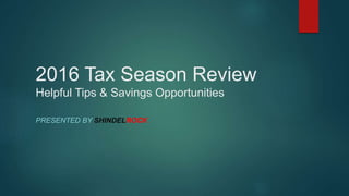 2016 Tax Season Review
Helpful Tips & Savings Opportunities
PRESENTED BY SHINDELROCK
 
