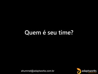 ahummel@adaptworks.com.br
Quem é seu time?
 