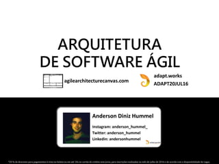 Anderson Diniz Hummel
Instagram: anderson_hummel_
Twitter: anderson_hummel
Linkedin: andersonhummel
ARQUITETURA
DE SOFTWARE ÁGIL
agilearchitecturecanvas.com
ADAPT20JUL16
*20 % de desconto para pagamentos à vista no boleto ou em até 10x no cartão de crédito sem juros, para inscrições realizadas no mês de julho de 2016 e de acordo com a disponibilidade de vagas.
adapt.works
 