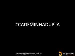 ahummel@adaptworks.com.br
#CADEMINHADUPLA
 