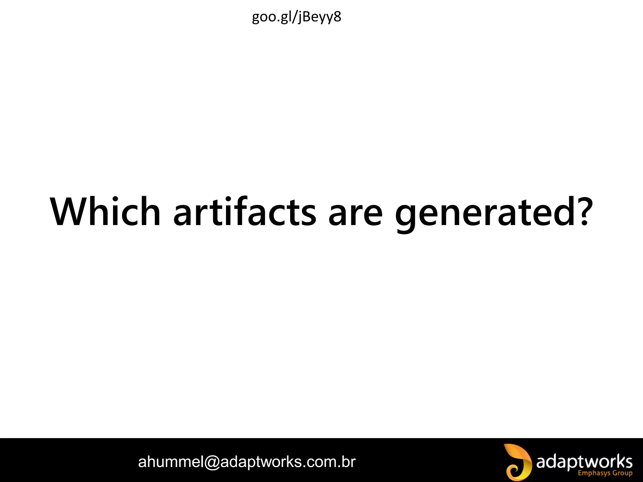 ahummel@adaptworks.com.br
Which artifacts are generated?
goo.gl/jBeyy8
 
