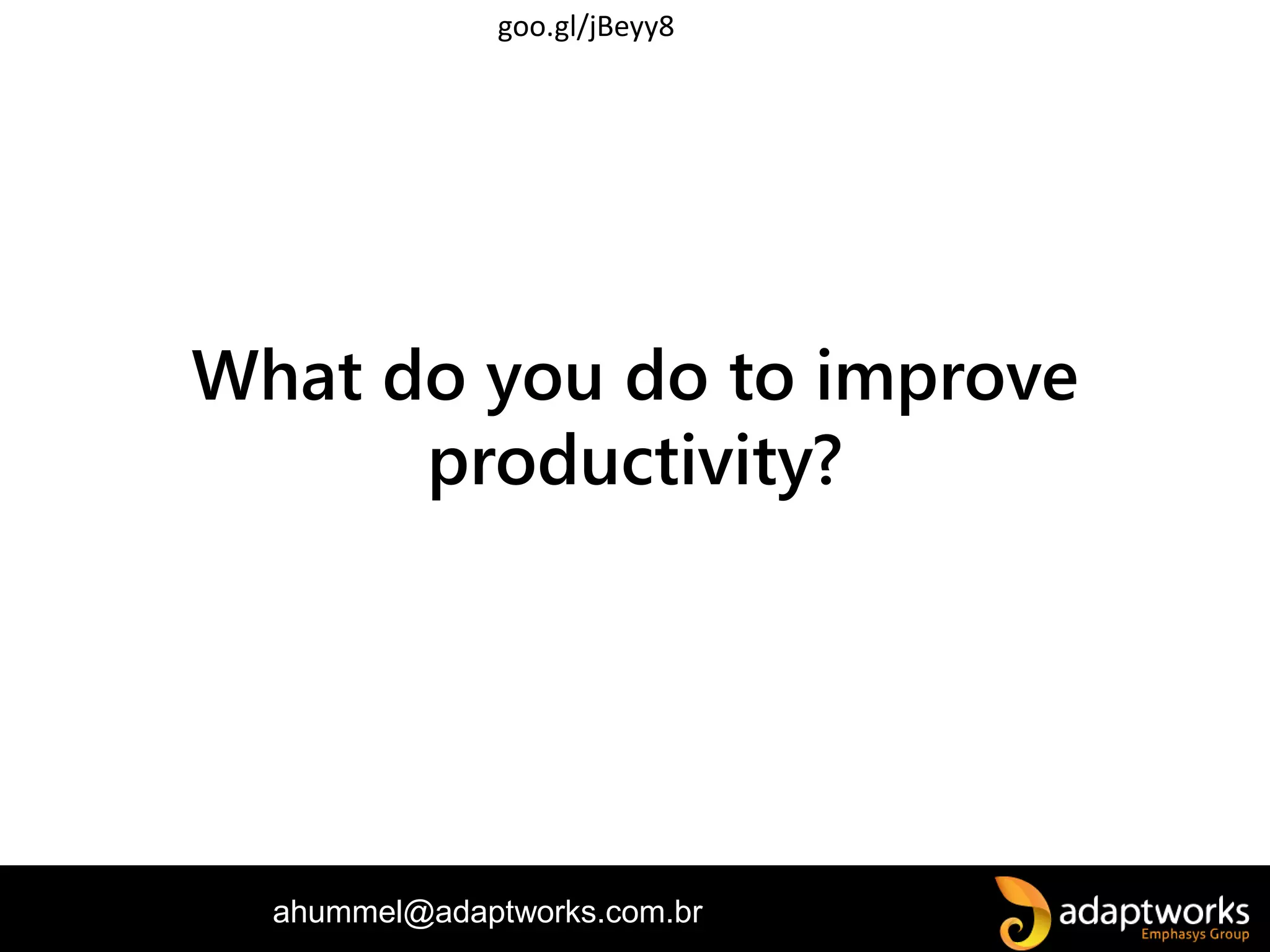 ahummel@adaptworks.com.br
What do you do to improve
productivity?
goo.gl/jBeyy8
 