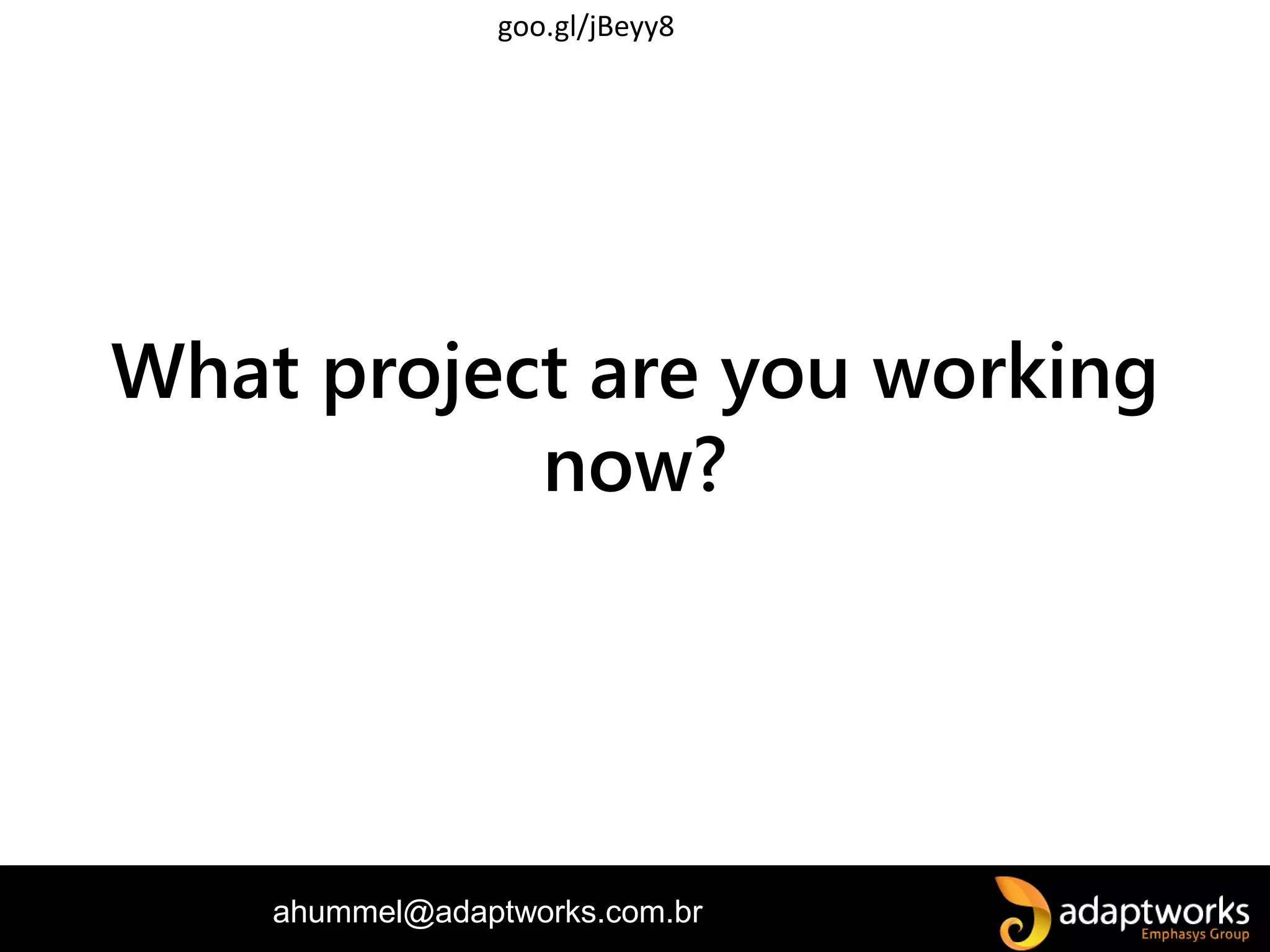 ahummel@adaptworks.com.br
What project are you working
now?
goo.gl/jBeyy8
 