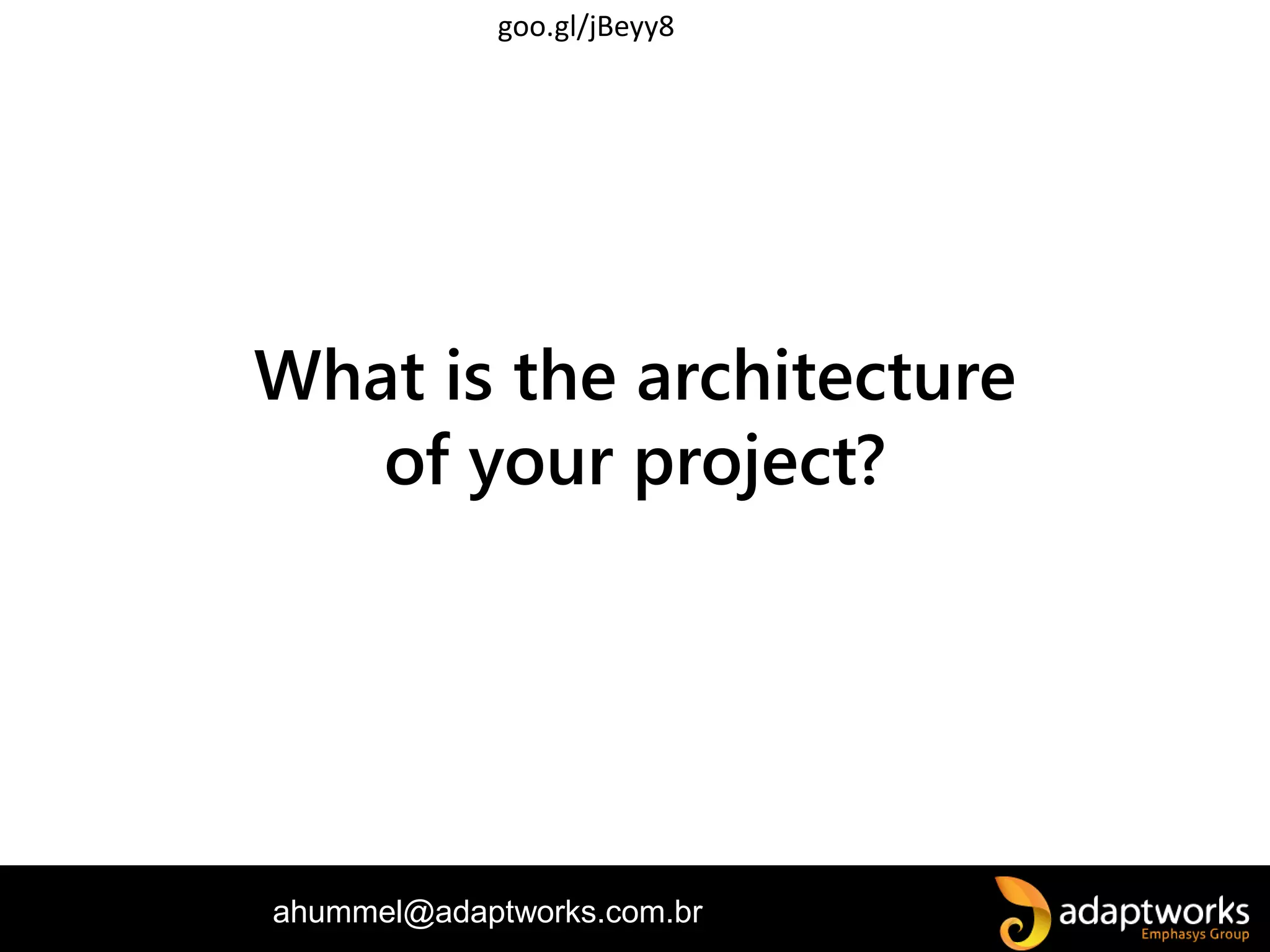 ahummel@adaptworks.com.br
What is the architecture
of your project?
goo.gl/jBeyy8
 