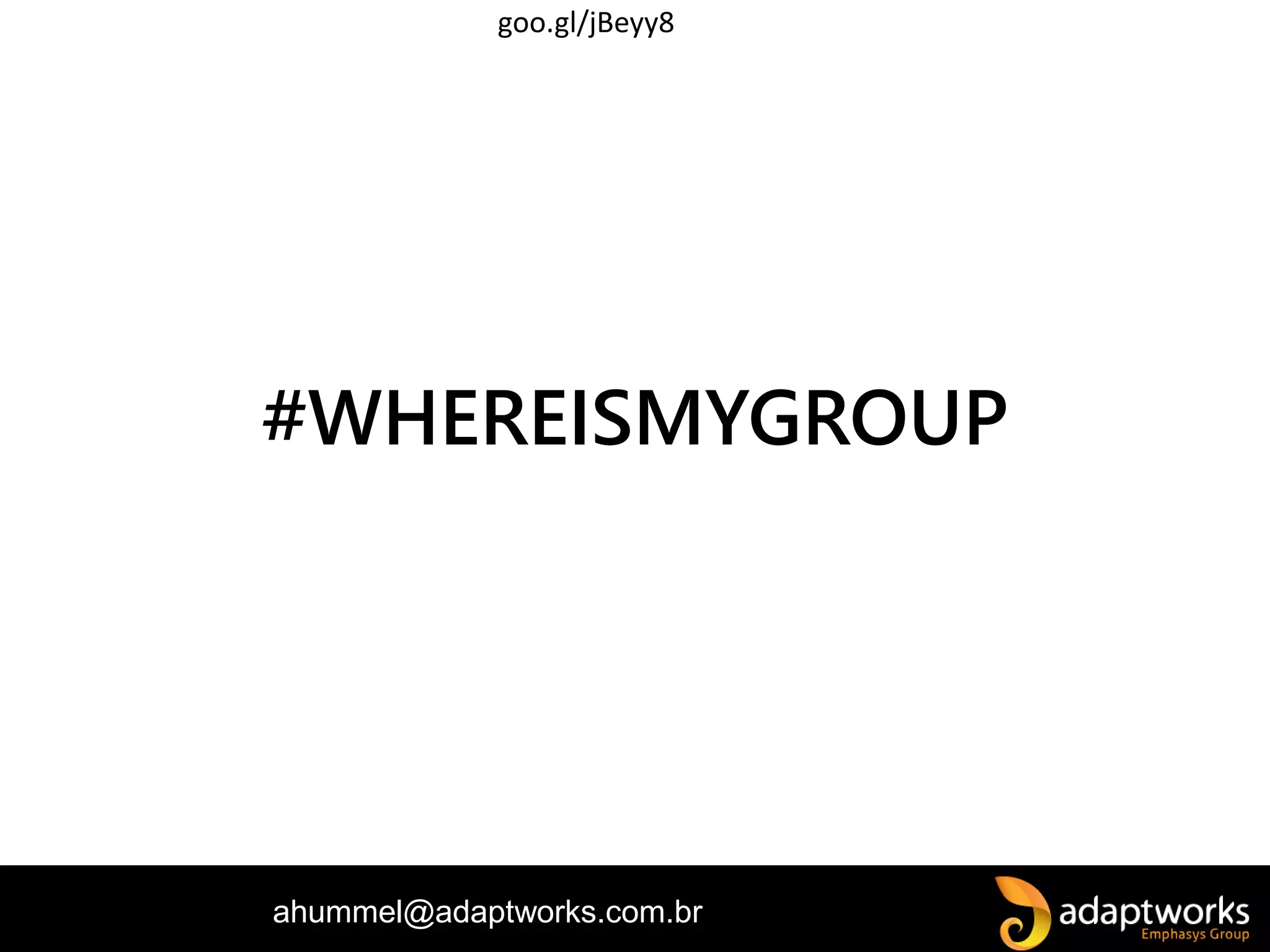 ahummel@adaptworks.com.br
#WHEREISMYGROUP
goo.gl/jBeyy8
 