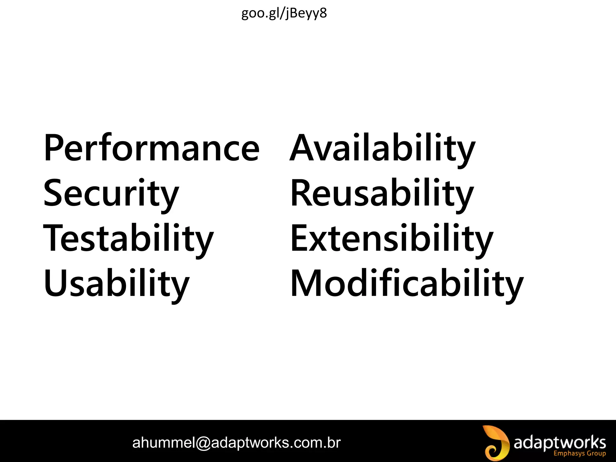 ahummel@adaptworks.com.br
Performance Availability
Security Reusability
Testability Extensibility
Usability Modificability
goo.gl/jBeyy8
 