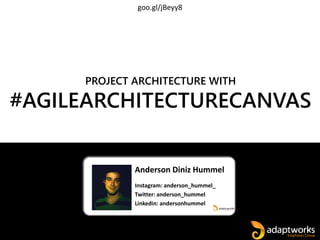 Anderson Diniz Hummel
Instagram: anderson_hummel_
Twitter: anderson_hummel
Linkedin: andersonhummel
PROJECT ARCHITECTURE WITH
#AGILEARCHITECTURECANVAS
goo.gl/jBeyy8
 