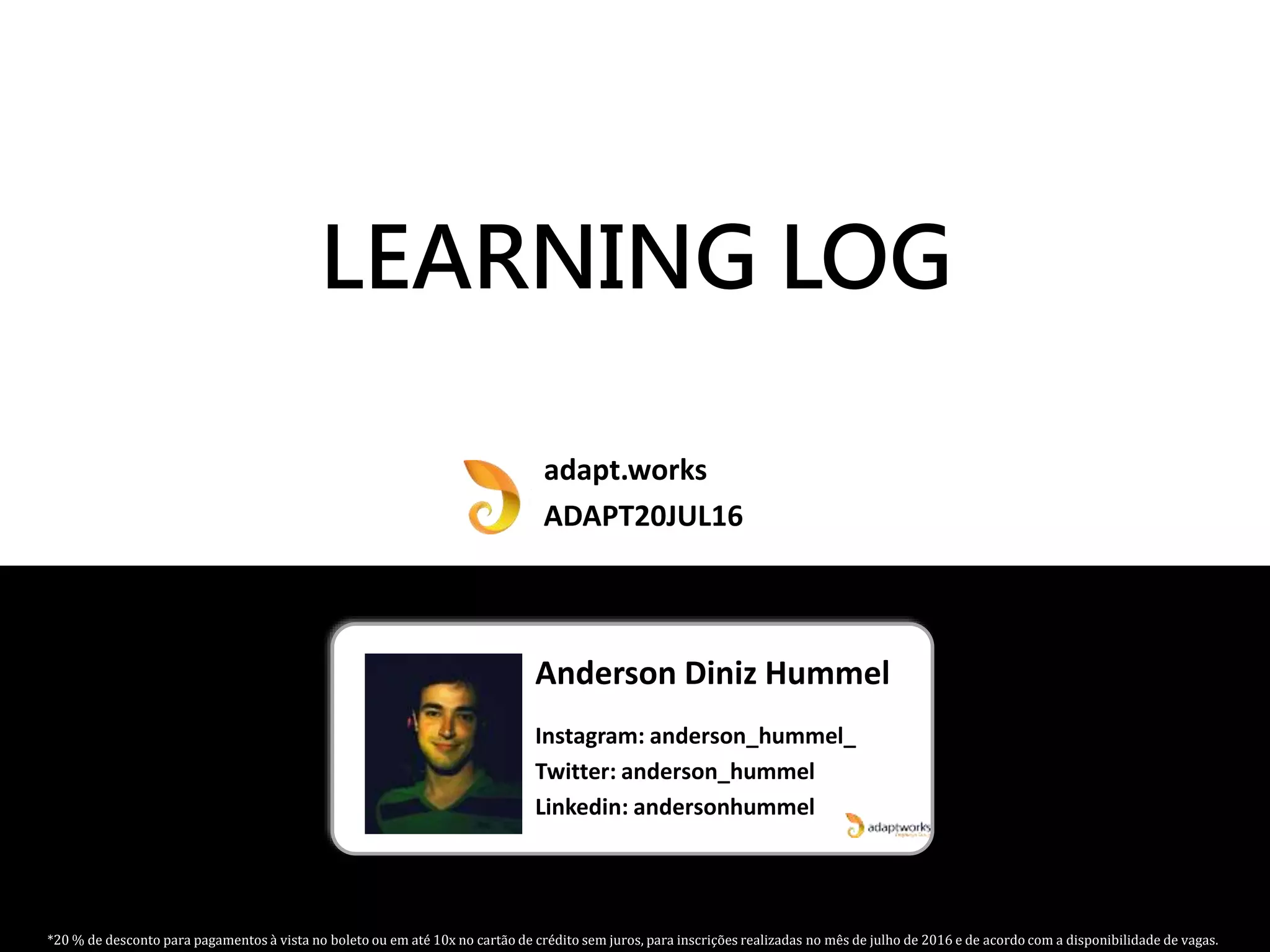 LEARNING LOG
LEARNED
TO TRY
AS A I WANT/DESIRE TO LEARN ABOUT BECAUSE
Created by Anderson HummelV 0.2
 