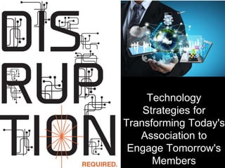 Technology
Strategies for
Transforming Today's
Association to
Engage Tomorrow's
Members
 