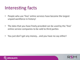 Interes:ng	facts	
•  People	who	use	‘free’	online	services	have	become	the	largest	
unpaid	workforce	in	history!	
•  The	d...