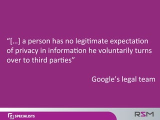 “[…]	a	person	has	no	legi:mate	expecta:on	
of	privacy	in	informa:on	he	voluntarily	turns	
over	to	third	par:es”		
	
Google...