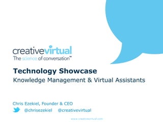 www.creativevirtual.com
Technology Showcase
Knowledge Management & Virtual Assistants
Chris Ezekiel, Founder & CEO
@chrisezekiel @creativevirtual
 