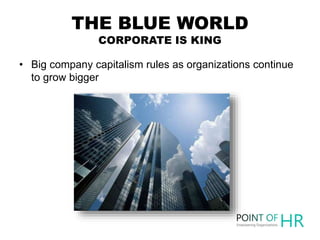 THE BLUE WORLD
CORPORATE IS KING
• Big company capitalism rules as organizations continue
to grow bigger
 