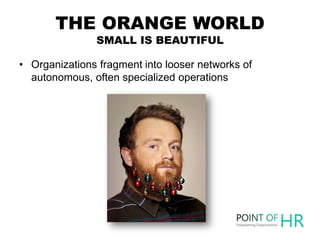 THE ORANGE WORLD
SMALL IS BEAUTIFUL
• Organizations fragment into looser networks of
autonomous, often specialized operati...