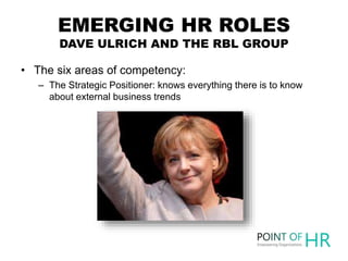 EMERGING HR ROLES
DAVE ULRICH AND THE RBL GROUP
• The six areas of competency:
– The Strategic Positioner: knows everythin...