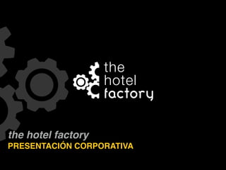 !"#
"$!#%
!"#$%&'
the hotel factory
PRESENTACIÓN CORPORATIVA
 