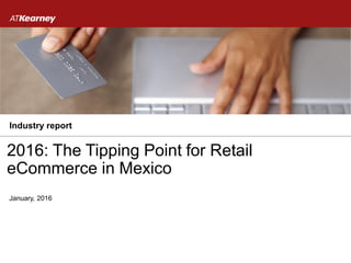 2016: The Tipping Point for Retail
eCommerce in Mexico
January, 2016
Industry report
 