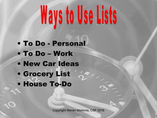 • To Do - Personal
• To Do – Work
• New Car Ideas
• Grocery List
• House To-Do
Copyright Marian Madonia, CSP 2016
 