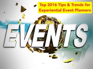 Top 2016 Tips & Trends for
Experiential Event Planners
 