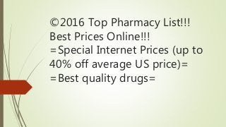 ©2016 Top Pharmacy List!!!
Best Prices Online!!!
=Special Internet Prices (up to
40% off average US price)=
=Best quality drugs=
 