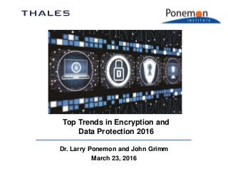 Dr. Larry Ponemon and John Grimm
March 23, 2016
Top Trends in Encryption and
Data Protection 2016
 