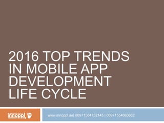 2016 TOP TRENDS
IN MOBILE APP
DEVELOPMENT
LIFE CYCLE
www.innoppl.ae| 00971564752145 | 00971554063662
 