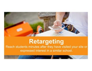 Retargeting
Reach students minutes after they have visited your site or
expressed interest in a similar school.
 