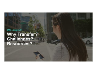 We asked:
Why Transfer?
Challenges?
Resources?
 