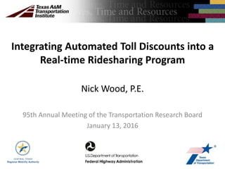 Integrating Automated Toll Discounts into a
Real-time Ridesharing Program
95th Annual Meeting of the Transportation Research Board
January 13, 2016
Nick Wood, P.E.
 