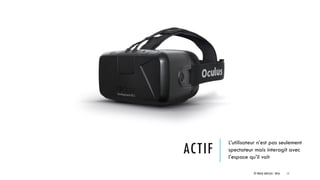 ACTIF
L’utilisateur n’est pas seulement
spectateur mais interagit avec
l’espace qu’il voit
© TREIZE ARTICLES - 2016 11
 