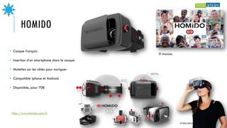 HOMIDO
http://www.homido.com/fr
• Casque français
• Insertion d’un smartphone dans le casque
• Molettes sur les côtés pour naviguer
• Compatible Iphone et Android
• Disponible, pour 70€
© Homido
© TREIZE ARTICLES - 2016 20
 