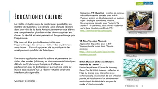ÉDUCATION ET CULTURE
Immersive VR Education : création de contenus
éducatifs en réalité virtuelle avec le Rift
Plusieurs projets en développement sur plusieurs
sujets : biologie, astronomie, Histoire…
Un programme complet pour l’instant : The
Apollo 11 Experience, pour suivre l’expédition
sur la Lune (réalisé avec Drash VR)
http://immersivevreducation.com/
La réalité virtuelle ouvre de nombreuses possibilités en
matière d’éducation : un exemple : une plongée réaliste
dans une ville de la Rome Antique permettrait aux élèves
une compréhension plus directe des choses apprises en
classe. La réalité virtuelle permettrait l’apprentissage par
l’expérience.
Elle pourrait être particulièrement utile pour
l’apprentissage des sciences : réaliser des expériences
sans risque… Pourrait apporter de la pratique à des
enseignements parfois très théoriques.
Une autre application serait la culture et permettre de
visiter des musées ) distance, ou des monuments historiques
détruits au fil du temps. Google a d’ailleurs un
partenariat avec le Smithonian et permet une visite du
musée déjà aujourd'hui. La réalité virtuelle serait une
interface plus agréable.
Quelques exemples :
VR Time Travelers Pharaoh :
Application disponible pour le Rift
Voyage dans le temps dans l’Egypte
ancienne
https://share.oculus.com/app/vr-time-
travelers-pharaoh
British Museum et Musée d’Histoire
naturelle de Londres :
Essais d’expérience VR avec le Samsung
Gear. Pour le British Museum : collection sur
l’âge du bronze avec interaction avec
certains objets, visualisation de leur utilisation
passée, et visualisation d’un environnement
marin depuis le début de la vie pour le
musée d’Histoire naturelle
©Oculus Share
©British Museum
©Immersive VR Education
© TREIZE ARTICLES - 2016 35
 