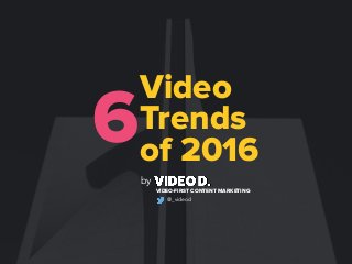 by
VIDEO-FIRST CONTENT MARKETING
Video
Trends
of 2016
6
@_videod
 