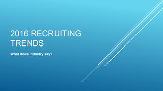 2016 RECRUITING
TRENDS
What does industry say?
 