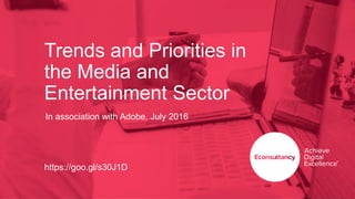 Trends and Priorities in
the Media and
Entertainment Sector
In association with Adobe, July 2016
https://goo.gl/s30J1D
 